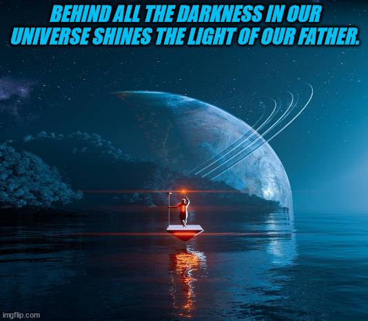 Father3 | BEHIND ALL THE DARKNESS IN OUR UNIVERSE SHINES THE LIGHT OF OUR FATHER. | image tagged in faith | made w/ Imgflip meme maker
