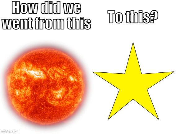 How did we went from this; To this? | image tagged in sun,stars | made w/ Imgflip meme maker