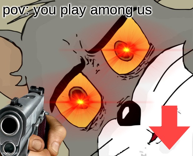 pov: you play among us | image tagged in tom and jerry | made w/ Imgflip meme maker
