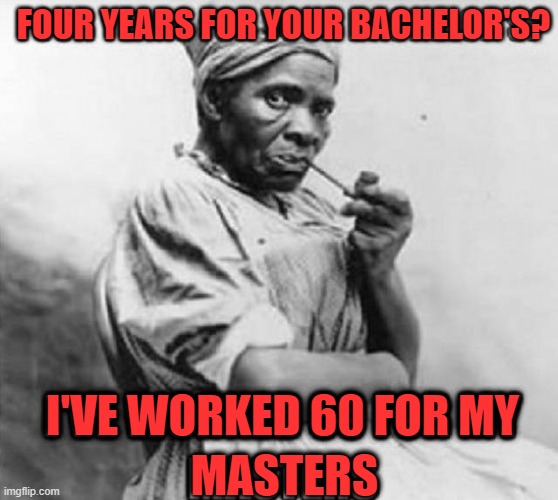 FOUR YEARS FOR YOUR BACHELOR'S? I'VE WORKED 60 FOR MY; MASTERS | image tagged in dark humor | made w/ Imgflip meme maker
