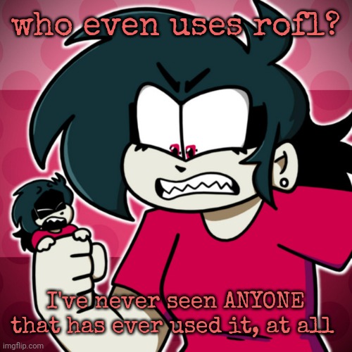 GOOD ENOUGH! | who even uses rofl? I've never seen ANYONE that has ever used it, at all | image tagged in good enough | made w/ Imgflip meme maker