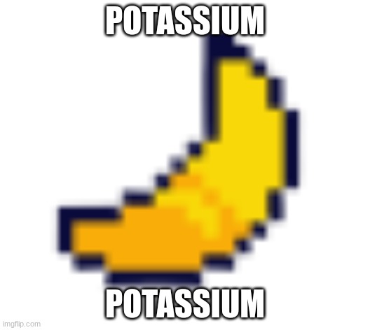 Potassium Potassium Potassium Potassium Potassium (Mode note:K) | POTASSIUM; POTASSIUM | image tagged in deltarune banana,potassium | made w/ Imgflip meme maker