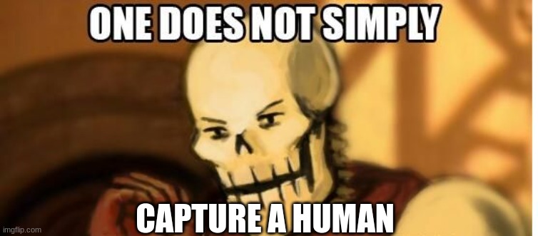papyrus one does not simply | CAPTURE A HUMAN | image tagged in papyrus one does not simply | made w/ Imgflip meme maker