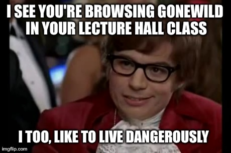 I Too Like To Live Dangerously Meme | I SEE YOU'RE BROWSING GONEWILD IN YOUR LECTURE HALL CLASS I TOO, LIKE TO LIVE DANGEROUSLY | image tagged in memes,i too like to live dangerously,AdviceAnimals | made w/ Imgflip meme maker