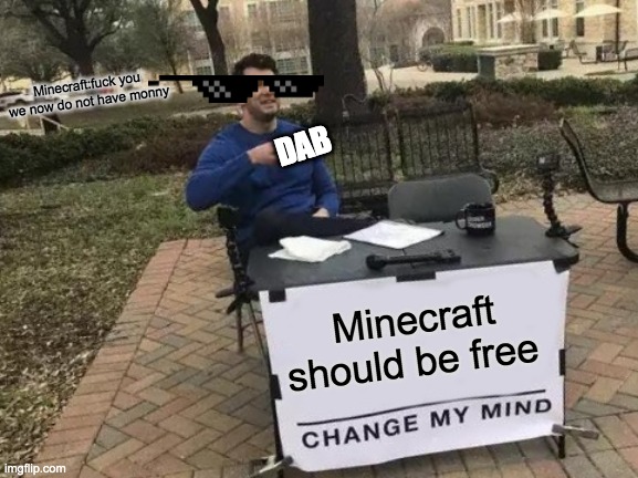Change My Mind Meme | Minecraft:fuck you we now do not have monny; DAB; Minecraft should be free | image tagged in memes,change my mind | made w/ Imgflip meme maker