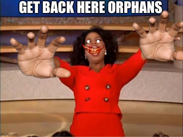 COME HERE! | GET BACK HERE ORPHANS | image tagged in memes | made w/ Imgflip meme maker