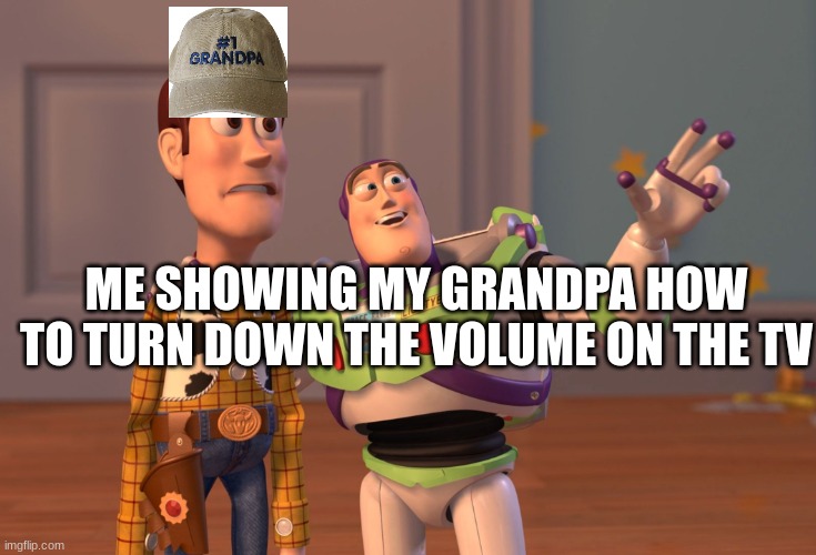 X, X Everywhere Meme | ME SHOWING MY GRANDPA HOW TO TURN DOWN THE VOLUME ON THE TV | image tagged in memes,x x everywhere | made w/ Imgflip meme maker