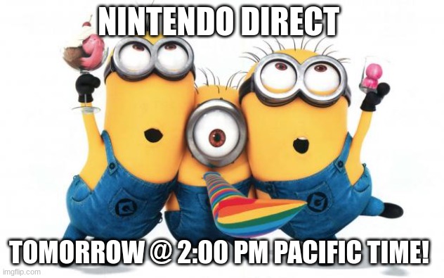 SOUND THE ALARMS | NINTENDO DIRECT; TOMORROW @ 2:00 PM PACIFIC TIME! | image tagged in minion party despicable me | made w/ Imgflip meme maker