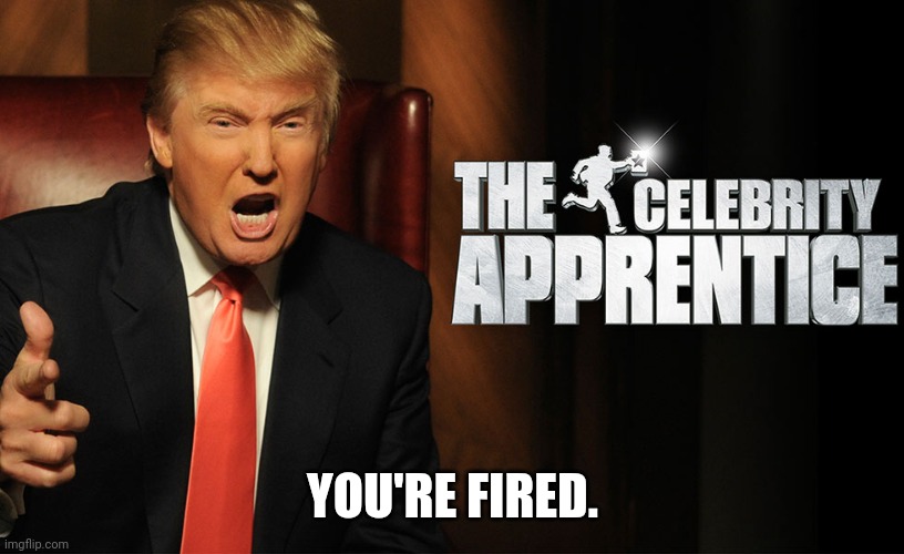 Trump celebrity apprentice | YOU'RE FIRED. | image tagged in trump celebrity apprentice | made w/ Imgflip meme maker