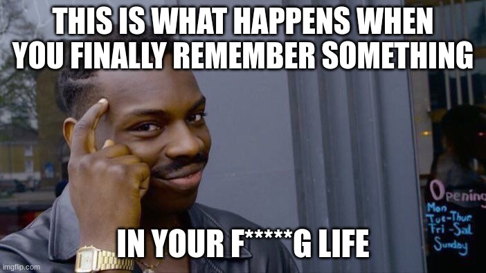 Roll Safe Think About It | THIS IS WHAT HAPPENS WHEN YOU FINALLY REMEMBER SOMETHING; IN YOUR F*****G LIFE | image tagged in memes,roll safe think about it | made w/ Imgflip meme maker