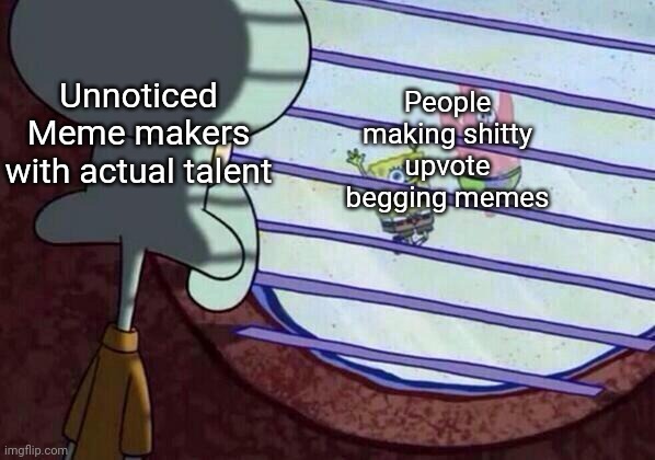 The sad truth | Unnoticed Meme makers with actual talent; People making shitty upvote begging memes | image tagged in squidward window,memes,meme,funny,funny memes | made w/ Imgflip meme maker