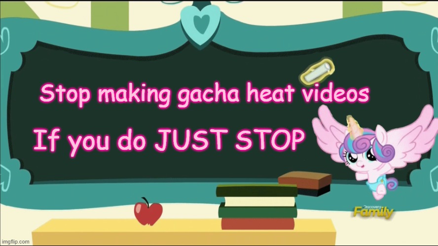 This is the best title ever | Stop making gacha heat videos; If you do JUST STOP | image tagged in flurry heart's chalkboard mlp,stop gacha heat | made w/ Imgflip meme maker