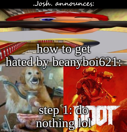tbh beany doesn't even remotely scare me lmfao (he thinks he does) | how to get hated by beanyboi621:; step 1: do nothing lol | image tagged in josh's announcement temp v2 0,i'm laughing about it | made w/ Imgflip meme maker