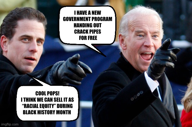 If you don’t vote for me you don’t smoke crack! | I HAVE A NEW 
GOVERNMENT PROGRAM 
HANDING OUT 
CRACK PIPES 
FOR FREE; COOL POPS!
I THINK WE CAN SELL IT AS “RACIAL EQUITY” DURING BLACK HISTORY MONTH | image tagged in hunter joe | made w/ Imgflip meme maker
