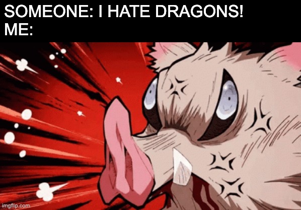 Sorry Inosuke is not a dragon, but tada | SOMEONE: I HATE DRAGONS! 
ME: | made w/ Imgflip meme maker