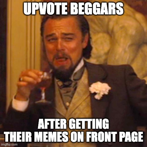 It's true | UPVOTE BEGGARS; AFTER GETTING THEIR MEMES ON FRONT PAGE | image tagged in memes,laughing leo | made w/ Imgflip meme maker