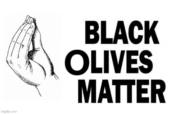 Black Olives Matter! | image tagged in politics,lol,funny,controversial,vandalism,blm | made w/ Imgflip meme maker