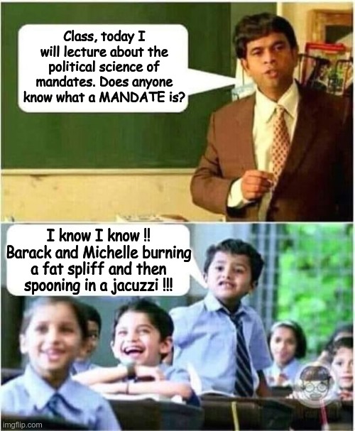 A MANDATE | Class, today I will lecture about the political science of mandates. Does anyone know what a MANDATE is? I know I know !! Barack and Michelle burning a fat spliff and then spooning in a jacuzzi !!! | image tagged in teacher and student,barack obama,michelle obama,deception,frauds | made w/ Imgflip meme maker