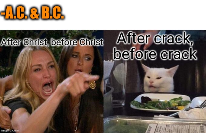 -Years on following. | -A.C. & B.C. After Christ, before Christ; After crack, before crack | image tagged in memes,woman yelling at cat,buddy christ,don't do drugs,crack head,new years resolutions | made w/ Imgflip meme maker