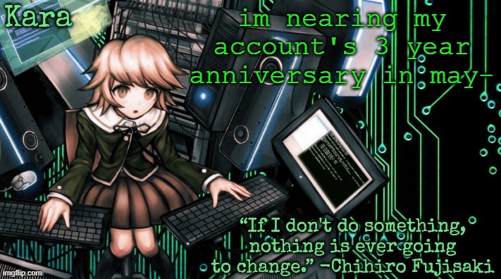 Kara's Chihiro temp | im nearing my account's 3 year anniversary in may- | image tagged in kara's chihiro temp | made w/ Imgflip meme maker