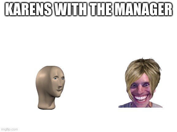 Blank White Template | KARENS WITH THE MANAGER | image tagged in blank white template | made w/ Imgflip meme maker