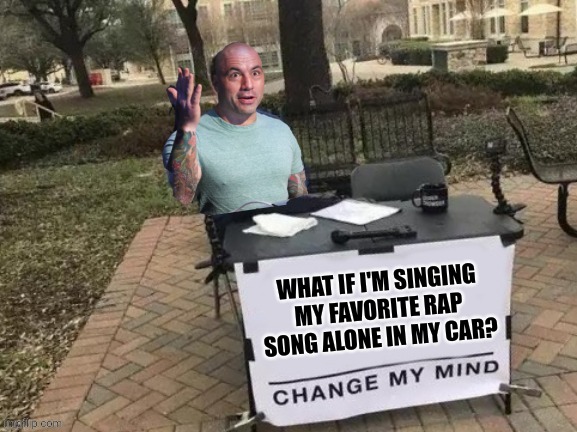 Can he say it? | WHAT IF I'M SINGING MY FAVORITE RAP SONG ALONE IN MY CAR? | image tagged in change rogan's mind template,n word,memes,change my mind | made w/ Imgflip meme maker