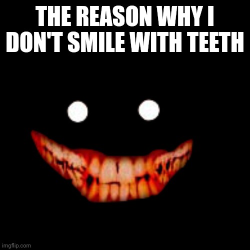 THE REASON WHY I DON'T SMILE WITH TEETH | image tagged in creepy,smiling | made w/ Imgflip meme maker
