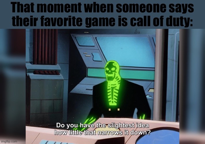 do you know how little that narrows it down | That moment when someone says their favorite game is call of duty: | image tagged in do you know how little that narrows it down | made w/ Imgflip meme maker