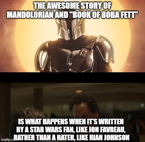 THE AWESOME STORY OF MANDOLORIAN AND "BOOK OF BOBA FETT"; IS WHAT HAPPENS WHEN IT'S WRITTEN BY A STAR WARS FAN, LIKE JON FAVREAU,
 RATHER THAN A HATER, LIKE RIAN JOHNSON | image tagged in the mandolorian,chef | made w/ Imgflip meme maker