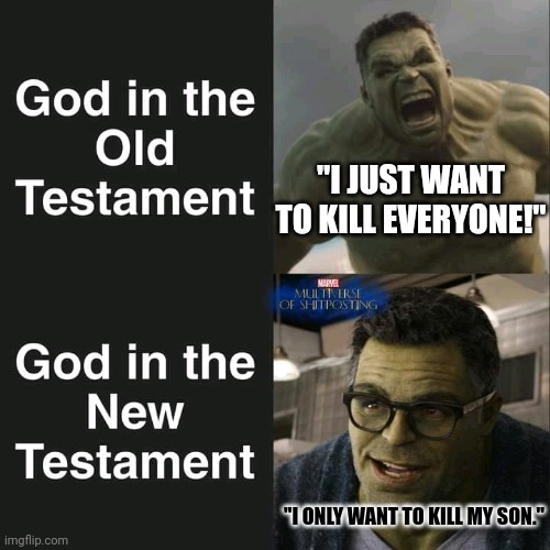 Hulk gods | "I JUST WANT TO KILL EVERYONE!"; "I ONLY WANT TO KILL MY SON." | image tagged in hulk,god,bible,memes,angry | made w/ Imgflip meme maker