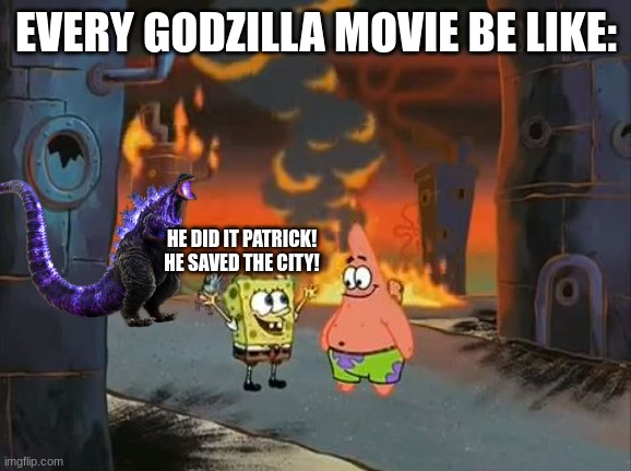 "We did it, Patrick! We saved the City!" | EVERY GODZILLA MOVIE BE LIKE:; HE DID IT PATRICK! HE SAVED THE CITY! | image tagged in we did it patrick we saved the city | made w/ Imgflip meme maker