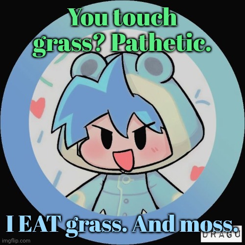 peanbut | You touch grass? Pathetic. I EAT grass. And moss. | image tagged in frog | made w/ Imgflip meme maker