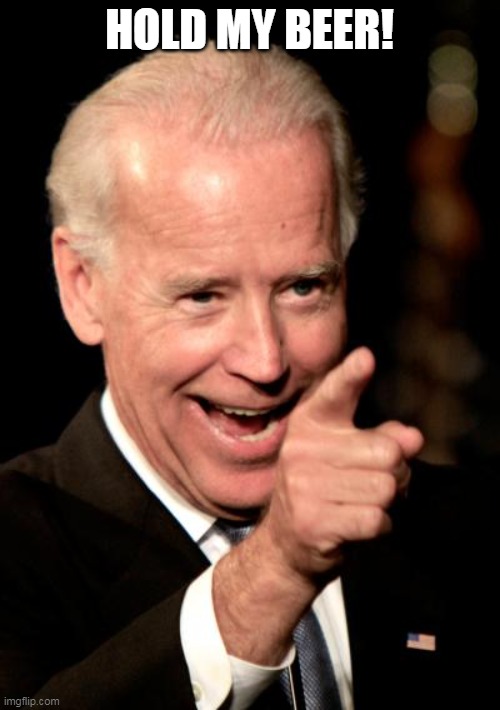 Smilin Biden Meme | HOLD MY BEER! | image tagged in memes,smilin biden | made w/ Imgflip meme maker