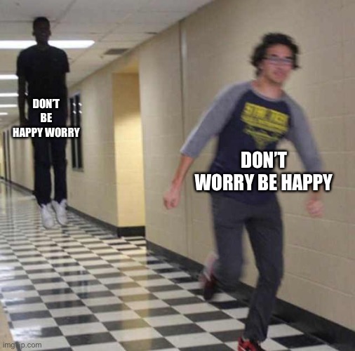 floating boy chasing running boy | DON’T BE HAPPY WORRY DON’T WORRY BE HAPPY | image tagged in floating boy chasing running boy | made w/ Imgflip meme maker