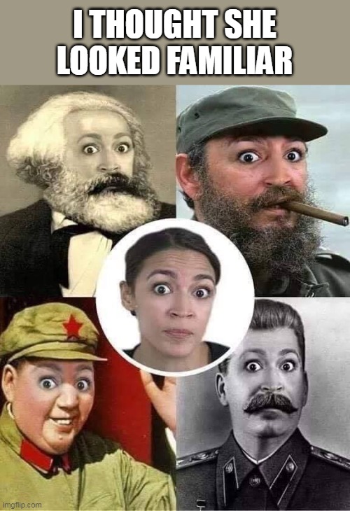 With apologies to History.  Not that liberals care about real history, mind you. | I THOUGHT SHE LOOKED FAMILIAR | image tagged in commies gotta commie,aoc,crazy aoc,economics,failed | made w/ Imgflip meme maker