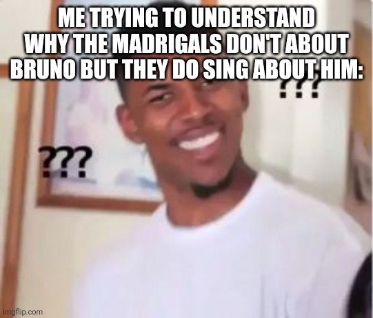 really tho | ME TRYING TO UNDERSTAND WHY THE MADRIGALS DON'T ABOUT BRUNO BUT THEY DO SING ABOUT HIM: | image tagged in nick young | made w/ Imgflip meme maker