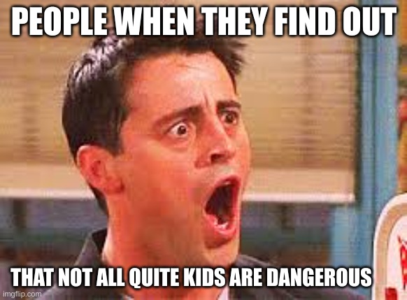 Yeahh | PEOPLE WHEN THEY FIND OUT; THAT NOT ALL QUITE KIDS ARE DANGEROUS | image tagged in shocked face,breaking news | made w/ Imgflip meme maker