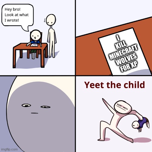 Yeet the child | I KILL MINECRAFT WOLVES FOR XP | image tagged in yeet the child | made w/ Imgflip meme maker