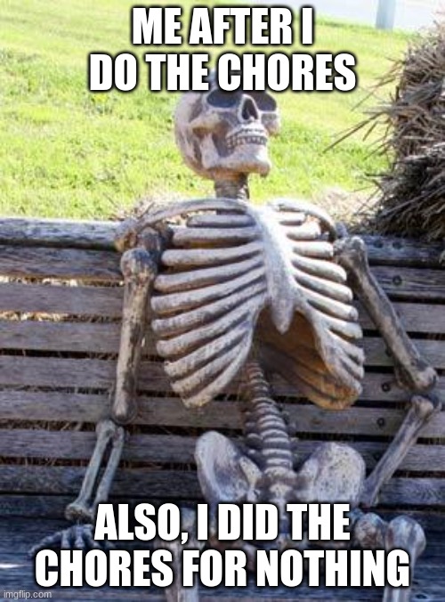 Doing the chores for nothing | ME AFTER I DO THE CHORES; ALSO, I DID THE CHORES FOR NOTHING | image tagged in memes,waiting skeleton,funny,fun | made w/ Imgflip meme maker