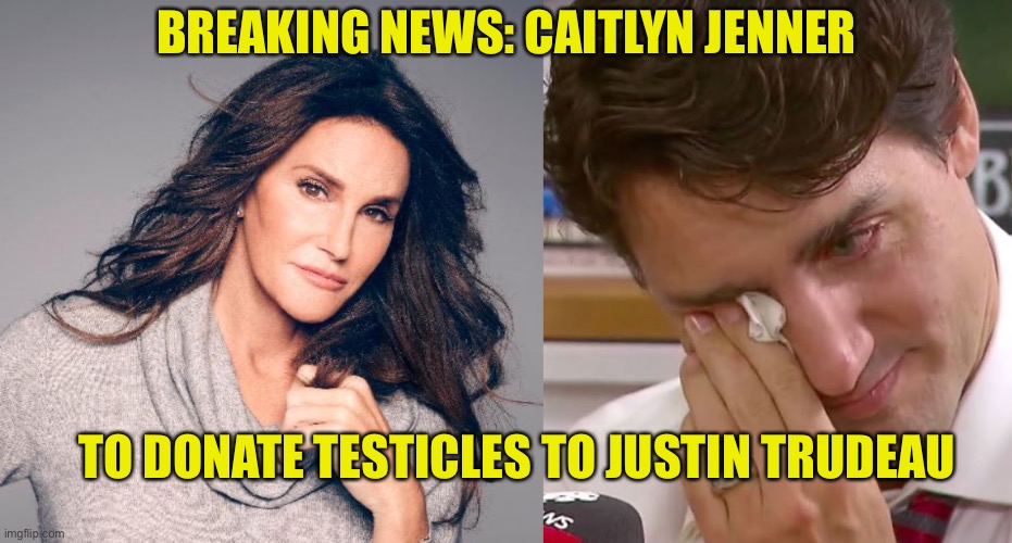 BREAKING NEWS: CAITLYN JENNER; TO DONATE TESTICLES TO JUSTIN TRUDEAU | image tagged in caitlyn jenner photo,justin trudeau crying | made w/ Imgflip meme maker