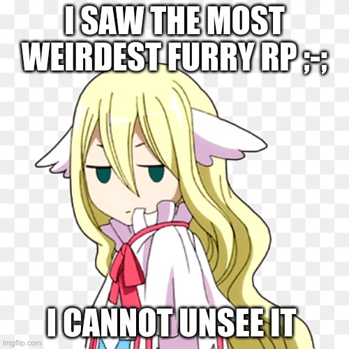 *looses 3 brain cells* | I SAW THE MOST WEIRDEST FURRY RP ;-;; I CANNOT UNSEE IT | image tagged in mavis bruh | made w/ Imgflip meme maker