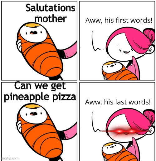 Upvote if you agree | Salutations mother; Can we get pineapple pizza | image tagged in aww his last words | made w/ Imgflip meme maker