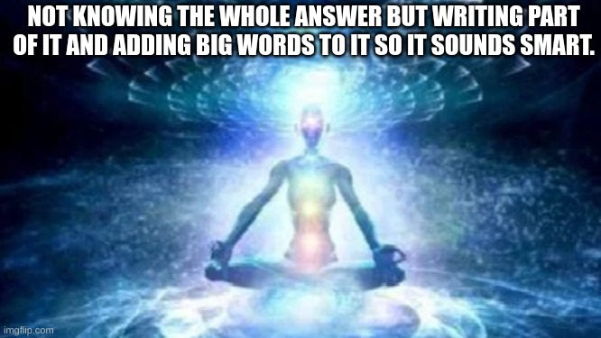 Mega Smart | NOT KNOWING THE WHOLE ANSWER BUT WRITING PART OF IT AND ADDING BIG WORDS TO IT SO IT SOUNDS SMART. | image tagged in meme | made w/ Imgflip meme maker