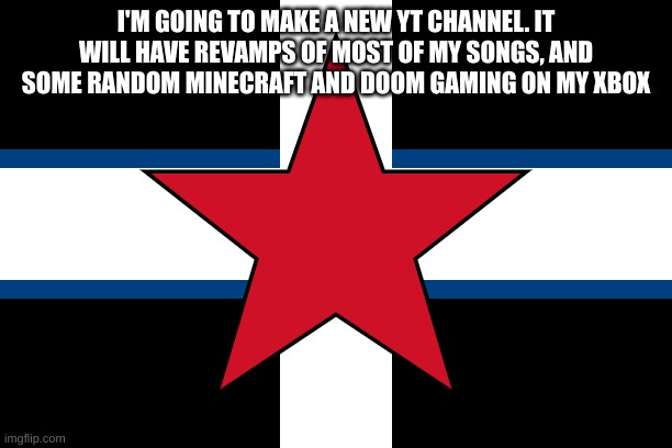 i might make it on friday | I'M GOING TO MAKE A NEW YT CHANNEL. IT WILL HAVE REVAMPS OF MOST OF MY SONGS, AND SOME RANDOM MINECRAFT AND DOOM GAMING ON MY XBOX | image tagged in spizcher | made w/ Imgflip meme maker