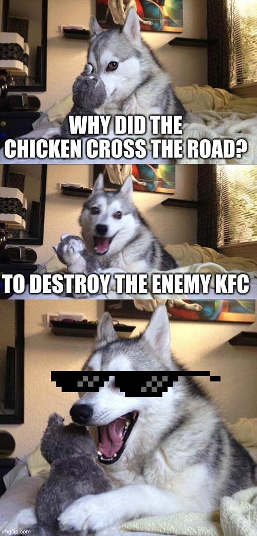 Bad pun person | WHY DID THE CHICKEN CROSS THE ROAD? TO DESTROY THE ENEMY KFC | image tagged in memes,bad pun dog | made w/ Imgflip meme maker