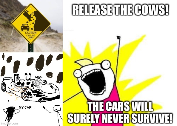 X All The Y | RELEASE THE COWS! THE CARS WILL SURELY NEVER SURVIVE! | image tagged in memes,x all the y | made w/ Imgflip meme maker