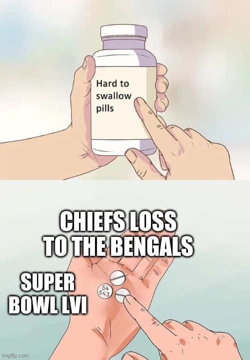 Sadness | CHIEFS LOSS TO THE BENGALS; SUPER BOWL LVI | image tagged in memes,hard to swallow pills | made w/ Imgflip meme maker