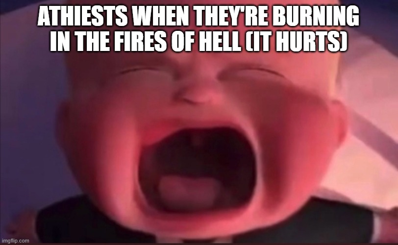 Boss Baby Scream | ATHIESTS WHEN THEY'RE BURNING IN THE FIRES OF HELL (IT HURTS) | image tagged in boss baby scream | made w/ Imgflip meme maker