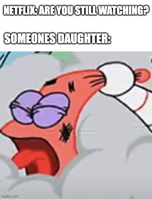 Don't worry she is just on her knees to pray! | NETFLIX: ARE YOU STILL WATCHING? SOMEONES DAUGHTER: | image tagged in memes,netflix,netflix and chill,meme | made w/ Imgflip meme maker