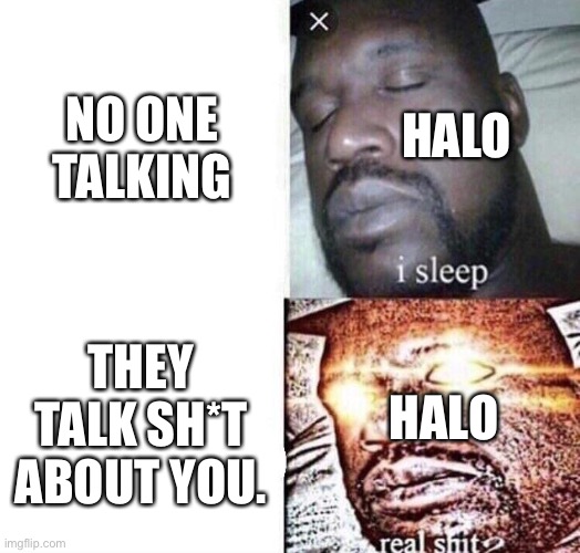 i sleep real shit | NO ONE TALKING; HALO; THEY TALK SH*T ABOUT YOU. HALO | image tagged in i sleep real shit | made w/ Imgflip meme maker